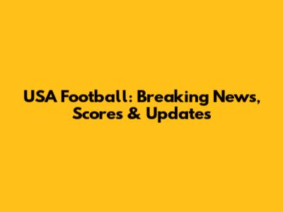 USA Football: Breaking News, Scores & Updates