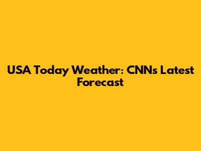 USA Today Weather: CNN's Latest Forecast
