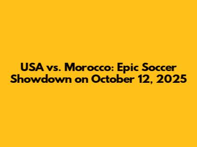 USA vs. Morocco: Epic Soccer Showdown on October 12, 2025
