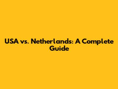 USA vs. Netherlands: A Complete Guide