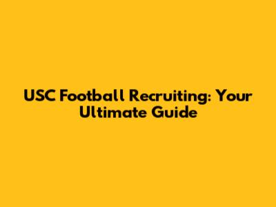 USC Football Recruiting: Your Ultimate Guide