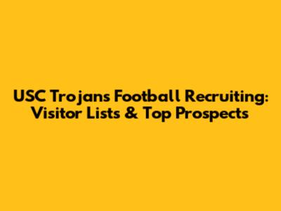 USC Trojans Football Recruiting: Visitor Lists & Top Prospects