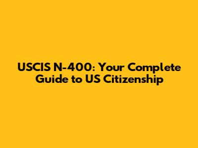 USCIS N-400: Your Complete Guide to US Citizenship