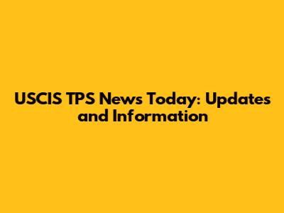 USCIS TPS News Today: Updates and Information