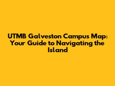 UTMB Galveston Campus Map: Your Guide to Navigating the Island