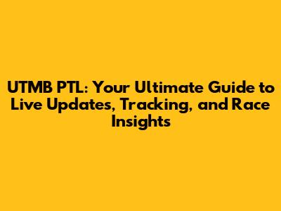 UTMB PTL: Your Ultimate Guide to Live Updates, Tracking, and Race Insights