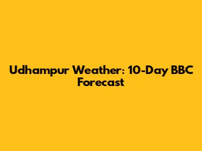 Udhampur Weather: 10-Day BBC Forecast