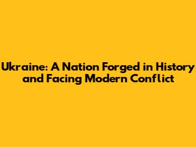 Ukraine: A Nation Forged in History and Facing Modern Conflict