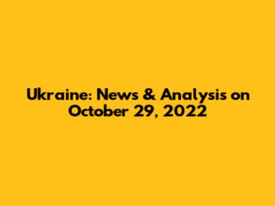 Ukraine: News & Analysis on October 29, 2022