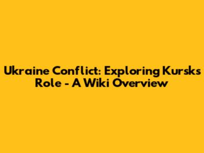 Ukraine Conflict: Exploring Kursk's Role - A Wiki Overview