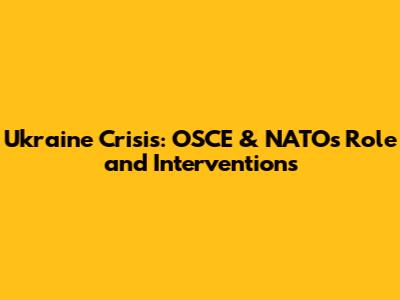 Ukraine Crisis: OSCE & NATO's Role and Interventions