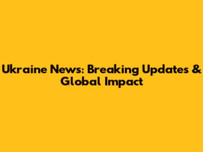 Ukraine News: Breaking Updates & Global Impact
