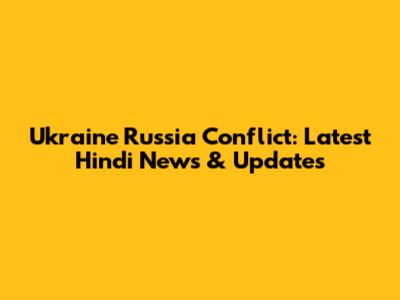 Ukraine Russia Conflict: Latest Hindi News & Updates