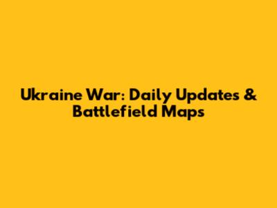 Ukraine War: Daily Updates & Battlefield Maps