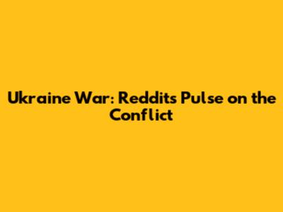 Ukraine War: Reddit's Pulse on the Conflict