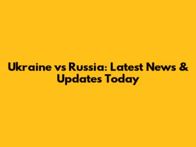 Ukraine vs Russia: Latest News & Updates Today