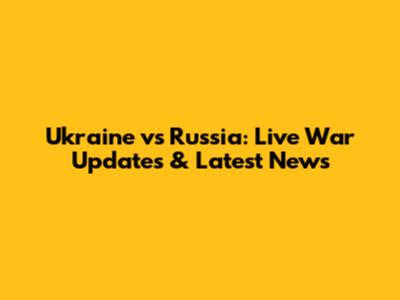 Ukraine vs Russia: Live War Updates & Latest News
