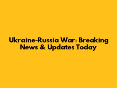 Ukraine-Russia War: Breaking News & Updates Today