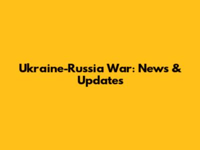 Ukraine-Russia War: News & Updates