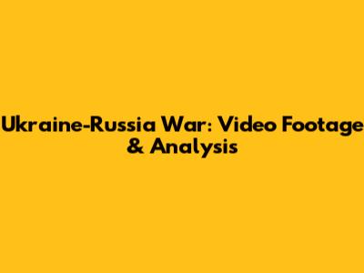 Ukraine-Russia War: Video Footage & Analysis