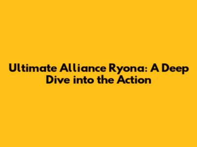 Ultimate Alliance Ryona: A Deep Dive into the Action
