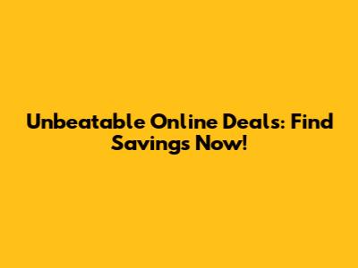 Unbeatable Online Deals: Find Savings Now!