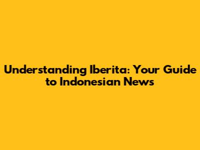 Understanding Iberita: Your Guide to Indonesian News