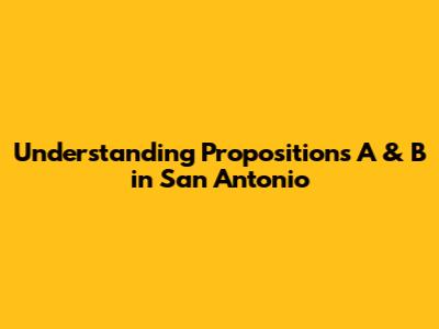 Understanding Propositions A & B in San Antonio