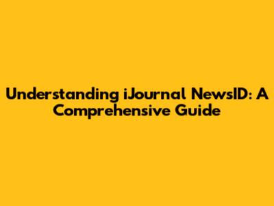 Understanding iJournal NewsID: A Comprehensive Guide
