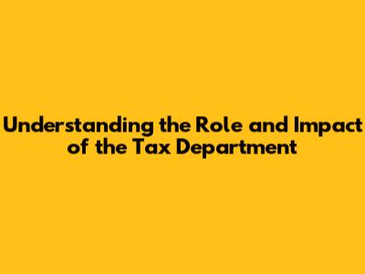 Understanding the Role and Impact of the Tax Department