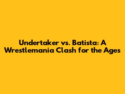 Undertaker vs. Batista: A Wrestlemania Clash for the Ages