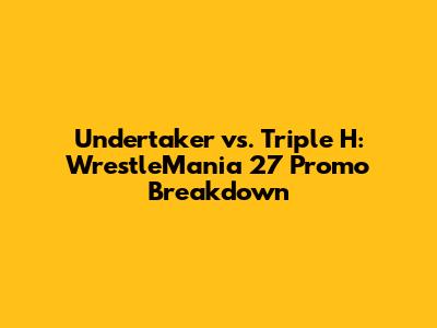 Undertaker vs. Triple H: WrestleMania 27 Promo Breakdown
