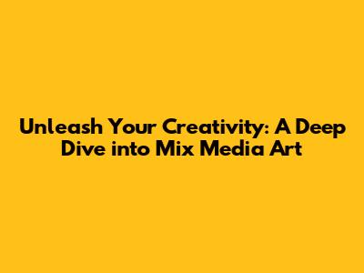 Unleash Your Creativity: A Deep Dive into Mix Media Art