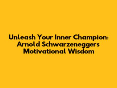 Unleash Your Inner Champion: Arnold Schwarzenegger's Motivational Wisdom