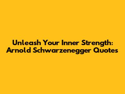 Unleash Your Inner Strength: Arnold Schwarzenegger Quotes