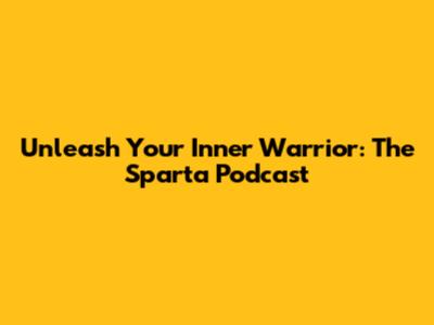 Unleash Your Inner Warrior: The Sparta Podcast