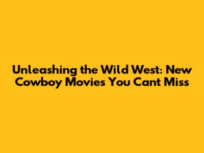 Unleashing the Wild West: New Cowboy Movies You Can't Miss