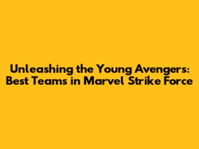 Unleashing the Young Avengers: Best Teams in Marvel Strike Force