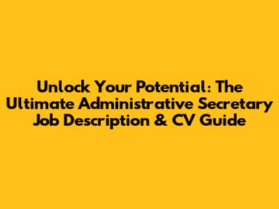 Unlock Your Potential: The Ultimate Administrative Secretary Job Description & CV Guide
