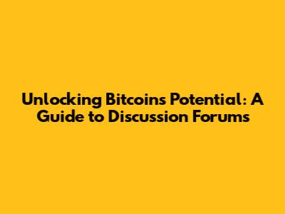 Unlocking Bitcoin's Potential: A Guide to Discussion Forums