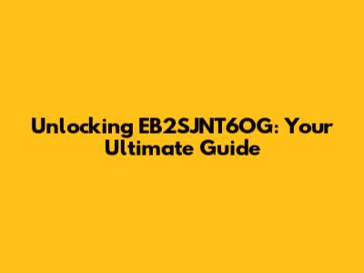 Unlocking EB2SJNT6OG: Your Ultimate Guide