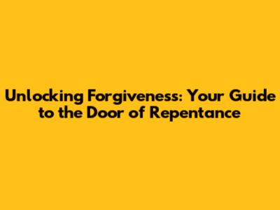 Unlocking Forgiveness: Your Guide to the Door of Repentance