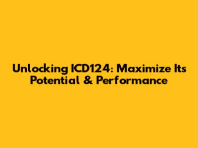 Unlocking ICD124: Maximize Its Potential & Performance