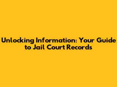 Unlocking Information: Your Guide to Jail Court Records