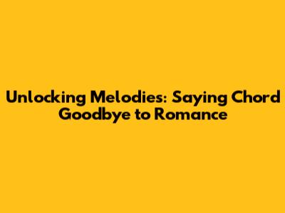 Unlocking Melodies: Saying Chord Goodbye to Romance