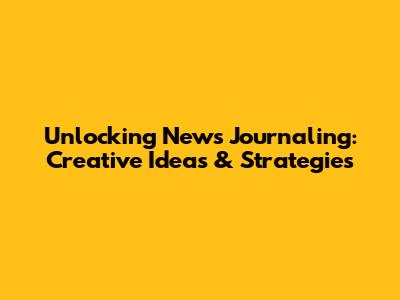 Unlocking News Journaling: Creative Ideas & Strategies