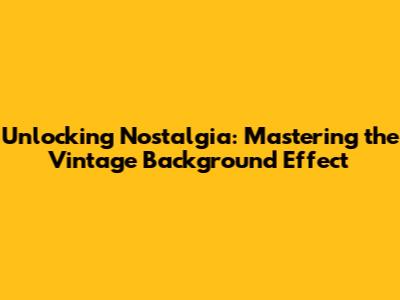 Unlocking Nostalgia: Mastering the Vintage Background Effect