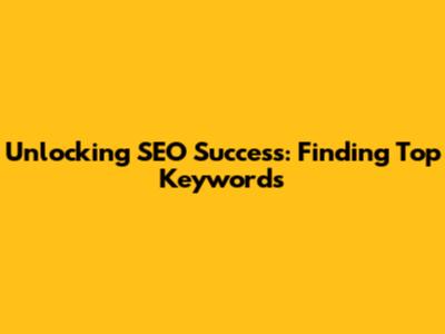 Unlocking SEO Success: Finding Top Keywords