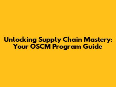 Unlocking Supply Chain Mastery: Your OSCM Program Guide