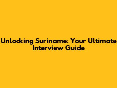 Unlocking Suriname: Your Ultimate Interview Guide